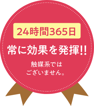 24時間365日 常に効果を発揮!!